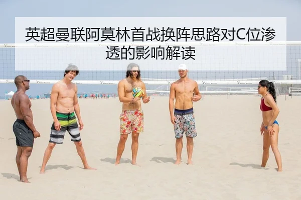 英超曼联阿莫林首战换阵思路对C位渗透的影响解读